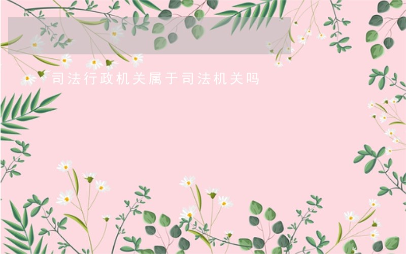 司法行政机关属于司法机关吗 司法行政机关属于司法机关吗