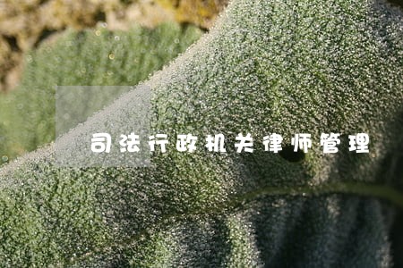 司法行政机关律师管理 司法行政机关律师管理