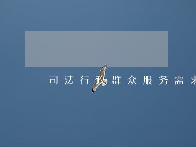 司法行政群众服务需求调研 司法行政群众服务需求调研
