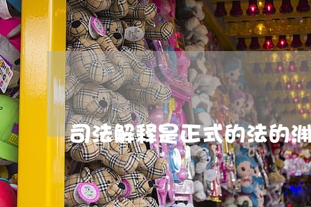 司法解释是正式的法的渊源吗 司法解释是正式的法的渊源吗