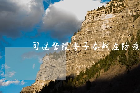 司法警院学子奋战在防疫一线 司法警院学子奋战在防疫一线