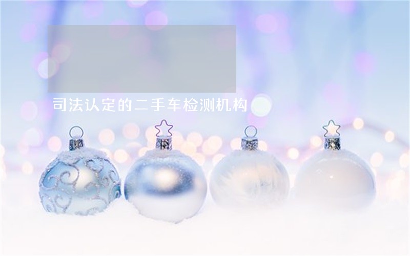 司法认定的二手车检测机构 司法认定的二手车检测机构