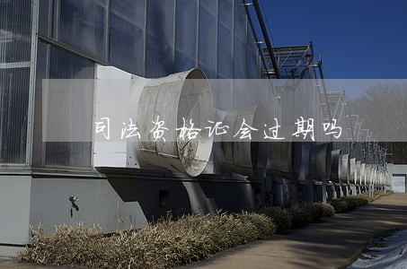 司法资格证会过期吗 司法资格证会过期吗