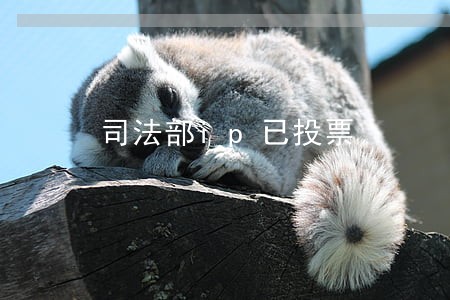 司法部ip已投票 司法部ip已投票