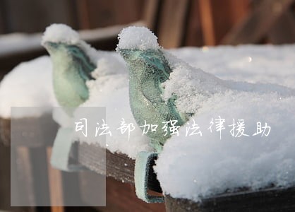 司法部加强法律援助 司法部加强法律援助