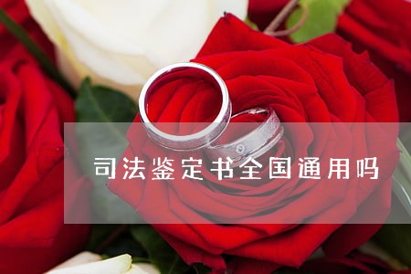 司法鉴定书全国通用吗 司法鉴定书全国通用吗