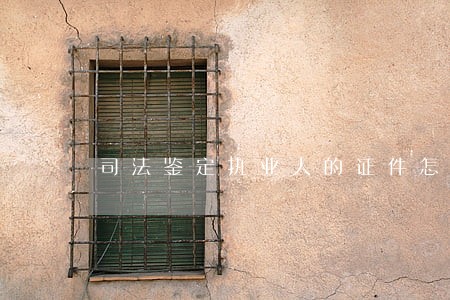 司法鉴定执业人的证件怎么获取 司法鉴定执业人的证件怎么获取