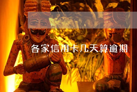 各家信用卡几天算逾期 各家信用卡几天算逾期