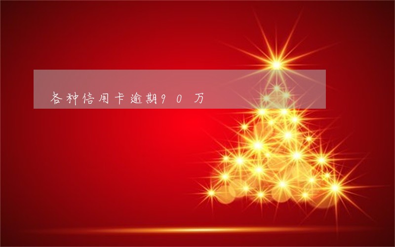 各种信用卡逾期90万 各种信用卡逾期90万