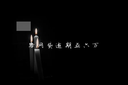 各网贷逾期五六万 各网贷逾期五六万