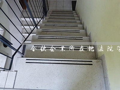 合伙企业所在地法院管辖