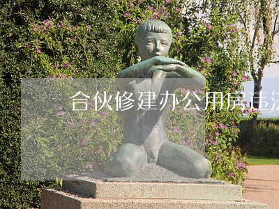 合伙修建办公用房违法吗 合伙修建办公用房违法吗