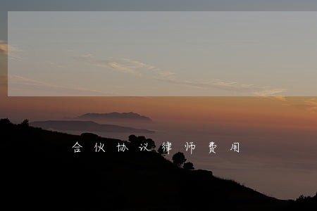合伙协议律师费用 合伙协议律师费用