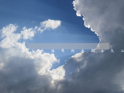合包信用购逾期会怎么样 合包信用购逾期会怎么样