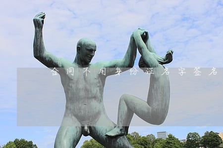 合同不用身份证名字签名违法 合同不用身份证名字签名违法