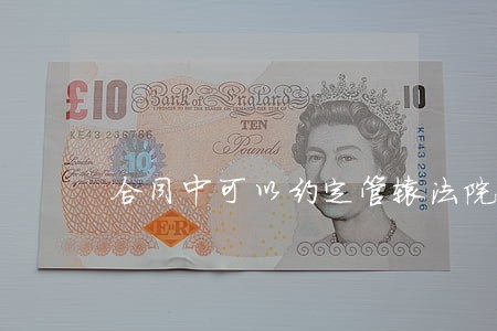 合同中可以约定管辖法院吗 合同中可以约定管辖法院吗