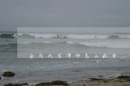 合同代写律师怎么收费 合同代写律师怎么收费