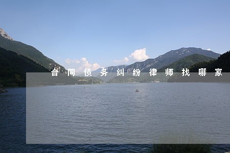 合同债务纠纷律师找哪家律所 合同债务纠纷律师找哪家律所