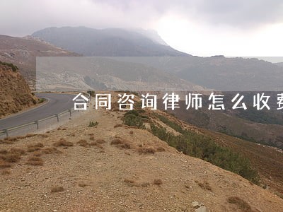 合同咨询律师怎么收费 合同咨询律师怎么收费