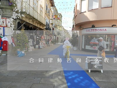 合同律师咨询怎么收费 合同律师咨询怎么收费