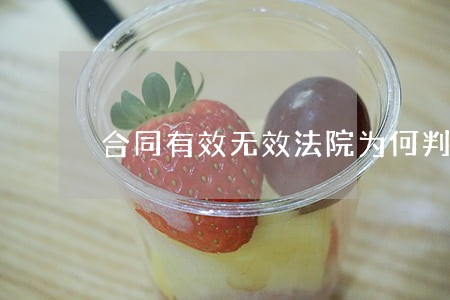 合同有效无效法院为何判决不一 合同有效无效法院为何判决不一