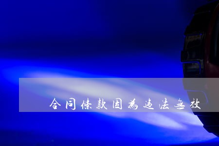 合同条款因为违法无效 合同条款因为违法无效