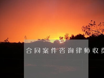 合同案件咨询律师收费标准 合同案件咨询律师收费标准