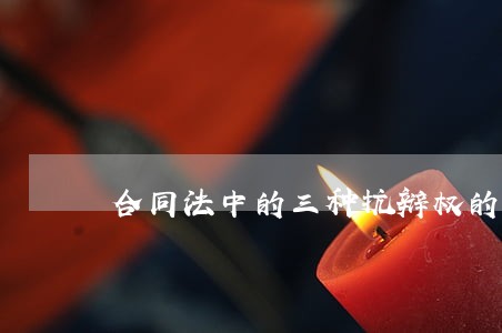 合同法中的三种抗辩权的具体内容 合同法中的三种抗辩权的具体内容
