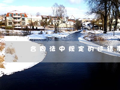 合同法中规定的过错责任原则 合同法中规定的过错责任原则