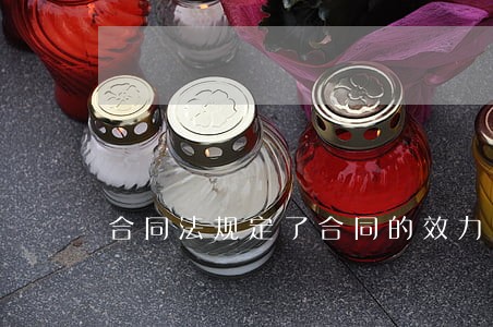 合同法规定了合同的效力包括 合同法规定了合同的效力包括