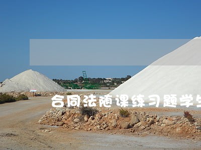 合同法随课练习题学生用版范文 合同法随课练习题学生用版范文