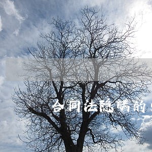 合同法隐瞒的劳动合同 合同法隐瞒的劳动合同