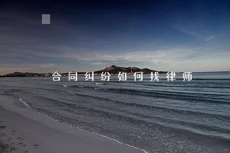 合同纠纷如何找律师 合同纠纷如何找律师