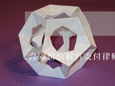 合同纠纷对方支付律师费 合同纠纷对方支付律师费