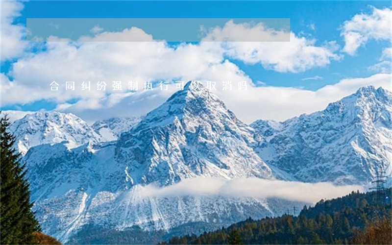 合同纠纷强制执行可以取消吗 合同纠纷强制执行可以取消吗