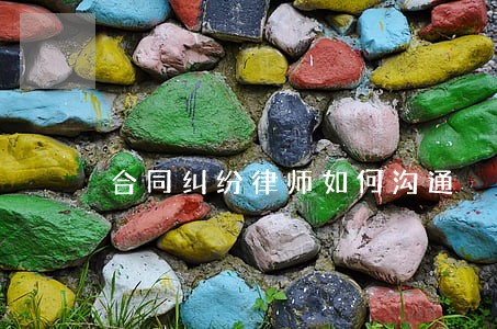合同纠纷律师如何沟通 合同纠纷律师如何沟通