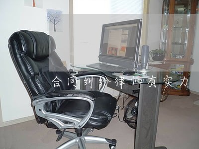 合同纠纷律师有实力 合同纠纷律师有实力