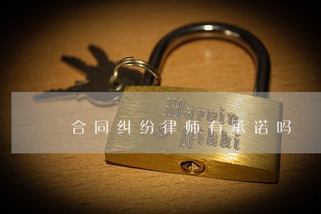 合同纠纷律师有承诺吗 合同纠纷律师有承诺吗