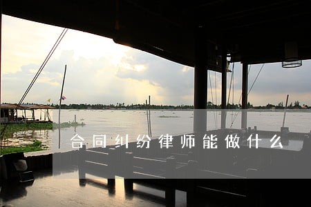 合同纠纷律师能做什么 合同纠纷律师能做什么