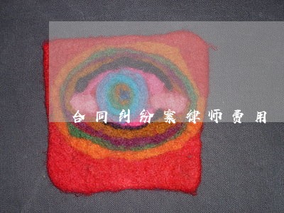 合同纠纷案律师费用 合同纠纷案律师费用
