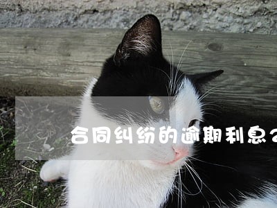 合同纠纷的逾期利息2021 合同纠纷的逾期利息2021