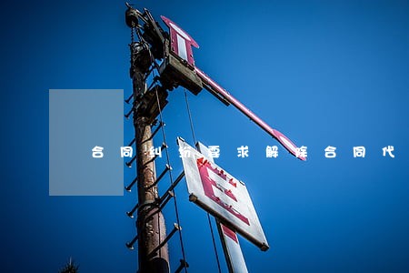 合同纠纷要求解除合同代理词 合同纠纷要求解除合同代理词