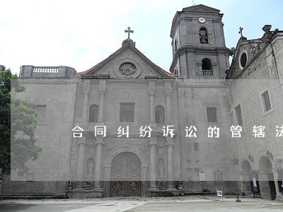 合同纠纷诉讼的管辖法院怎样确定 合同纠纷诉讼的管辖法院怎样确定