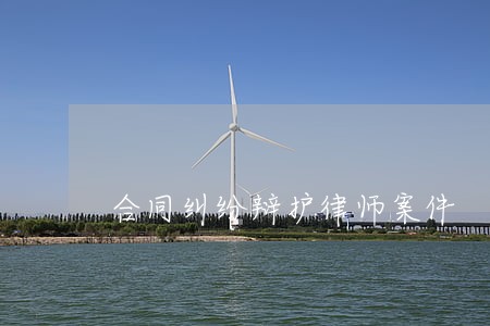 合同纠纷辩护律师案件 合同纠纷辩护律师案件