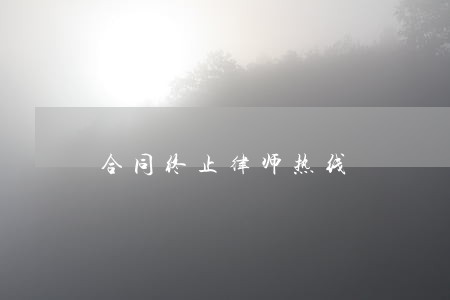 合同终止律师热线 合同终止律师热线