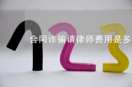 合同诈骗请律师费用是多少 合同诈骗请律师费用是多少