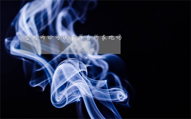 合同诉讼可以在原告所在地吗 合同诉讼可以在原告所在地吗