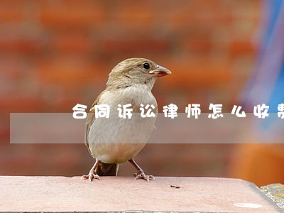 合同诉讼律师怎么收费的 合同诉讼律师怎么收费的