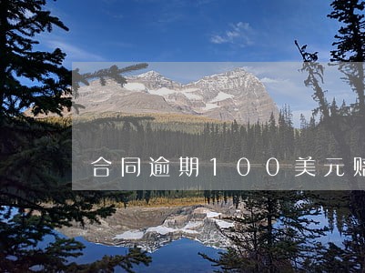 合同逾期100美元赔偿多少 合同逾期100美元赔偿多少