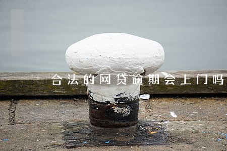 合法的网贷逾期会上门吗 合法的网贷逾期会上门吗